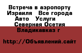 Встреча в аэропорту Израиля - Все города Авто » Услуги   . Северная Осетия,Владикавказ г.